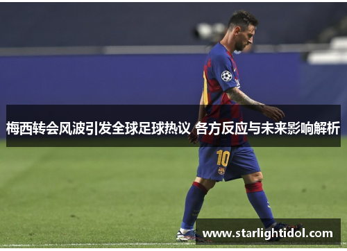 梅西转会风波引发全球足球热议 各方反应与未来影响解析