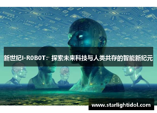 新世纪I-R0B0T：探索未来科技与人类共存的智能新纪元