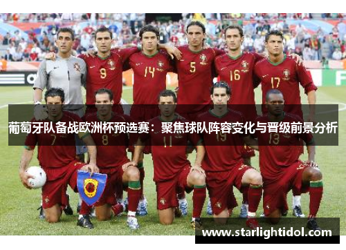 葡萄牙队备战欧洲杯预选赛：聚焦球队阵容变化与晋级前景分析
