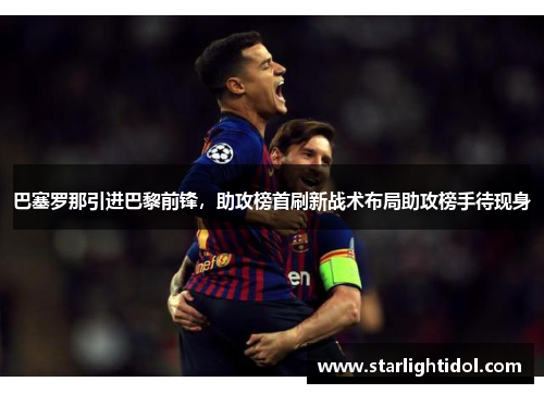 巴塞罗那引进巴黎前锋，助攻榜首刷新战术布局助攻榜手待现身