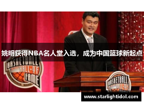 姚明获得NBA名人堂入选，成为中国篮球新起点