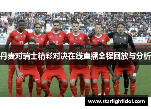 丹麦对瑞士精彩对决在线直播全程回放与分析