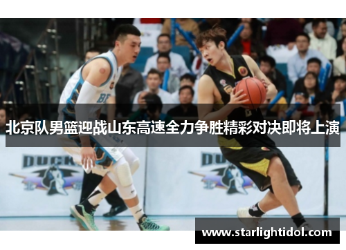 北京队男篮迎战山东高速全力争胜精彩对决即将上演