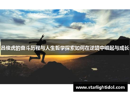 吕俊虎的奋斗历程与人生哲学探索如何在逆境中崛起与成长
