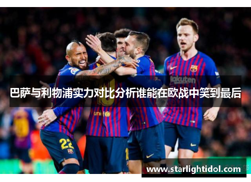 巴萨与利物浦实力对比分析谁能在欧战中笑到最后
