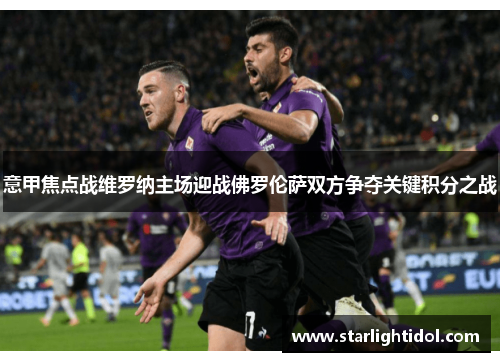 意甲焦点战维罗纳主场迎战佛罗伦萨双方争夺关键积分之战