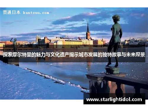 探索摩尔特里的魅力与文化遗产揭示城市发展的独特故事与未来愿景