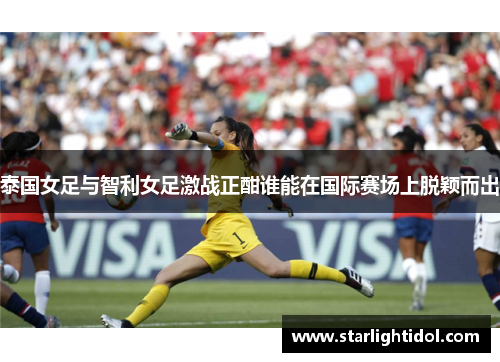 泰国女足与智利女足激战正酣谁能在国际赛场上脱颖而出