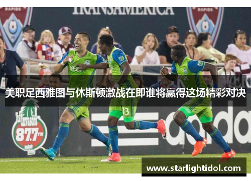 美职足西雅图与休斯顿激战在即谁将赢得这场精彩对决