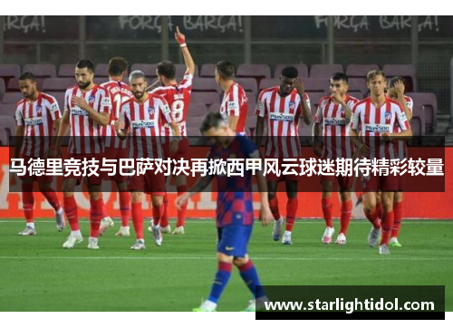 马德里竞技与巴萨对决再掀西甲风云球迷期待精彩较量