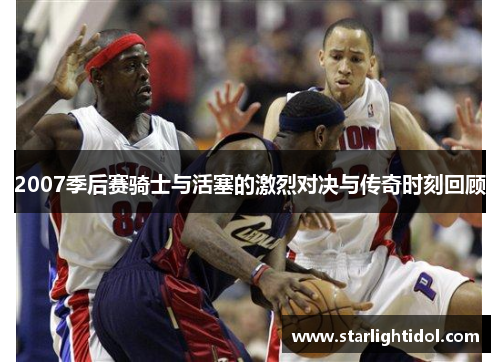 2007季后赛骑士与活塞的激烈对决与传奇时刻回顾