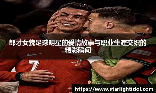 郎才女貌足球明星的爱情故事与职业生涯交织的精彩瞬间