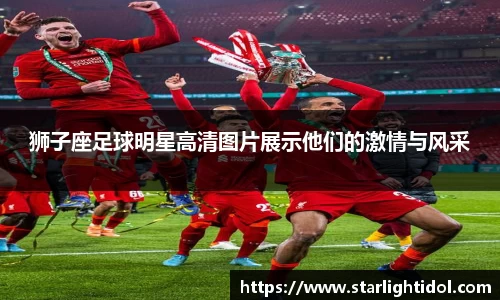 狮子座足球明星高清图片展示他们的激情与风采
