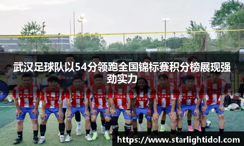 武汉足球队以54分领跑全国锦标赛积分榜展现强劲实力