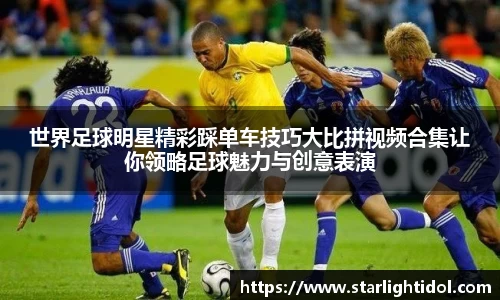 世界足球明星精彩踩单车技巧大比拼视频合集让你领略足球魅力与创意表演